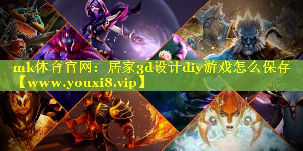 mk体育官网：居家3d设计diy游戏怎么保存