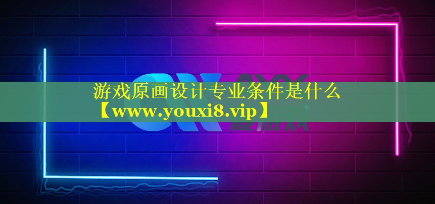 游戏原画设计专业条件是什么