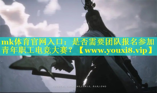 mk体育官网入口：是否需要团队报名参加青年职工电竞大赛？