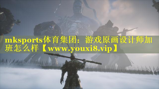 mksports体育集团：游戏原画设计师加班怎么样