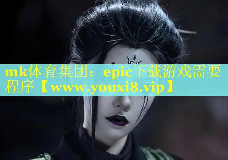mk体育集团：epic下载游戏需要程序