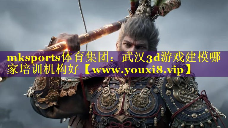 mksports体育集团：武汉3d游戏建模哪家培训机构好