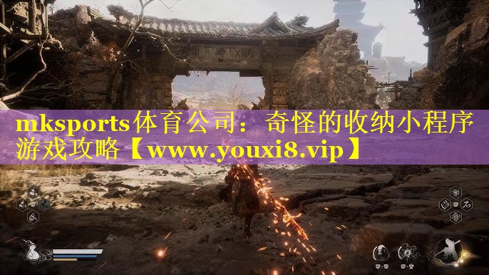mksports体育公司：奇怪的收纳小程序游戏攻略