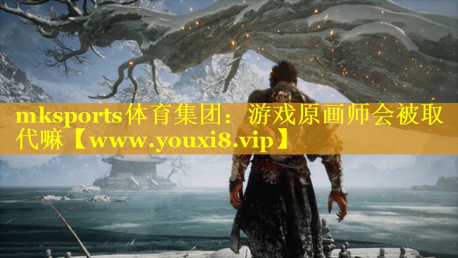 mksports体育集团：游戏原画师会被取代嘛