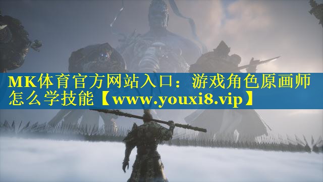 MK体育官方网站入口：游戏角色原画师怎么学技能