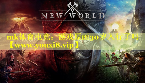 mk体育电竞：游戏原画30岁入行了吗