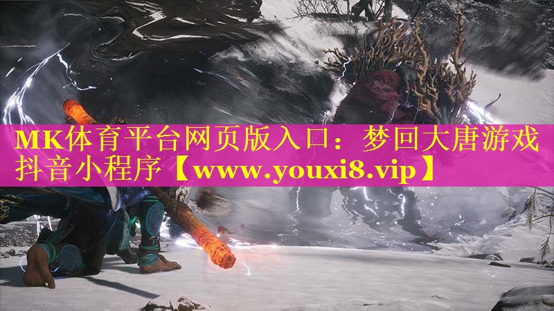 MK体育平台网页版入口：梦回大唐游戏抖音小程序