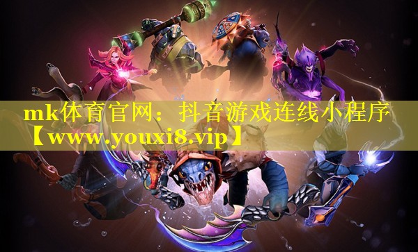mk体育官网：抖音游戏连线小程序