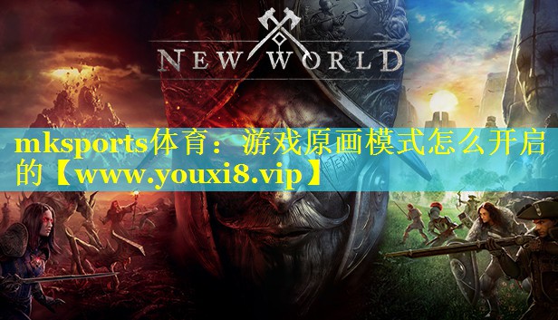 mksports体育：游戏原画模式怎么开启的