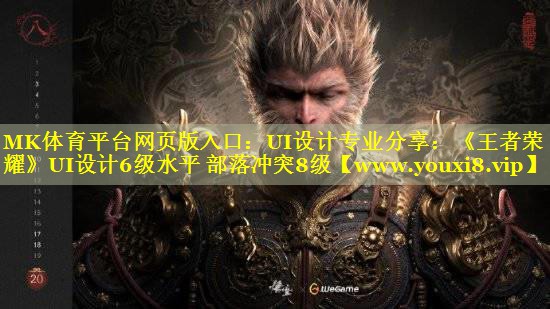 MK体育平台网页版入口：UI设计专业分享：《王者荣耀》UI设计6级水平 部落冲突8级
