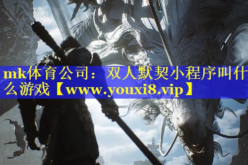 mk体育公司：双人默契小程序叫什么游戏