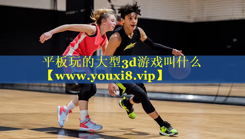 平板玩的大型3d游戏叫什么