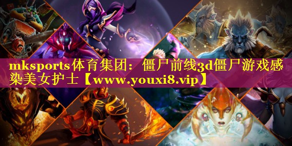 mksports体育集团：僵尸前线3d僵尸游戏感染美女护士