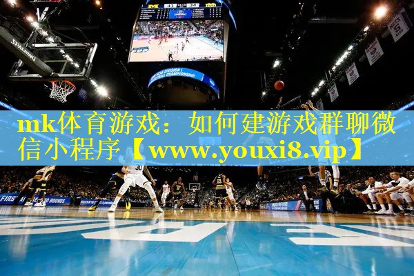 mk体育游戏：如何建游戏群聊微信小程序