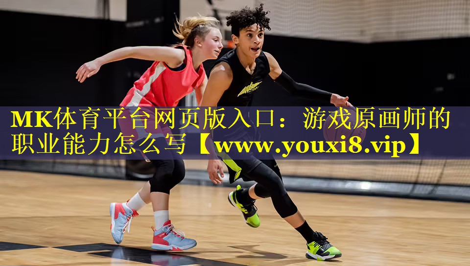 MK体育平台网页版入口：游戏原画师的职业能力怎么写