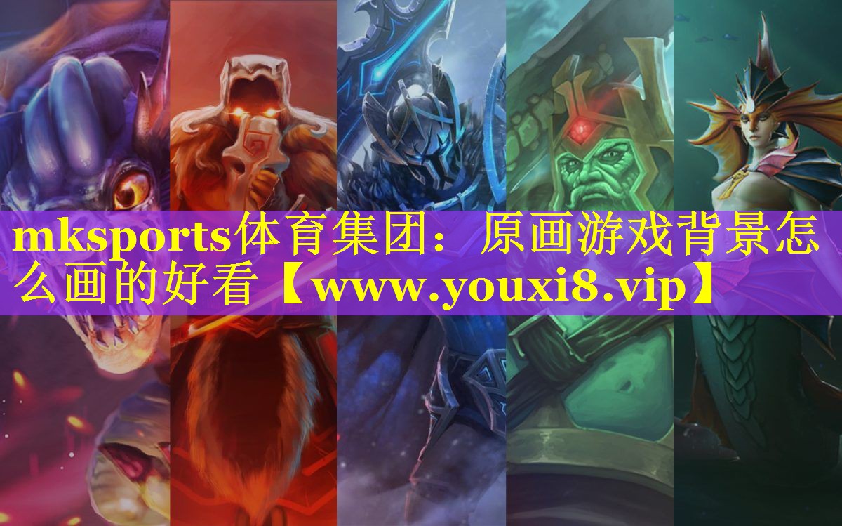 mksports体育集团：原画游戏背景怎么画的好看
