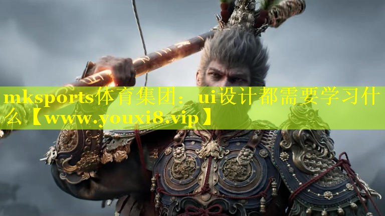 mksports体育集团：ui设计都需要学习什么
