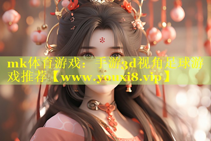 mk体育游戏：手游3d视角足球游戏推荐