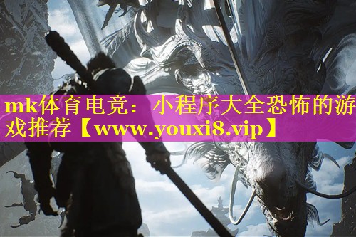 mk体育电竞：小程序大全恐怖的游戏推荐