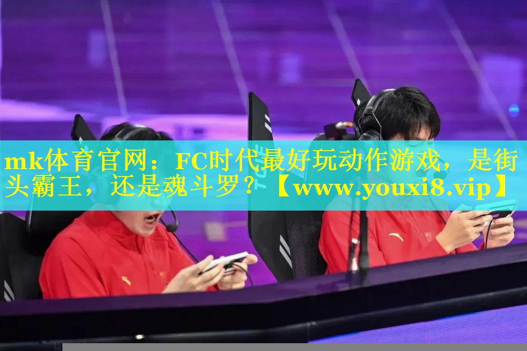 mk体育官网：FC时代最好玩动作
