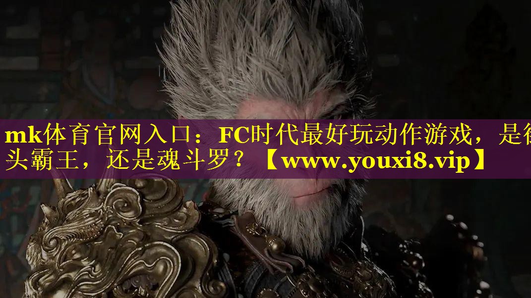 mk体育官网入口：FC时代最好玩动作游戏，是街头霸王，还是魂斗罗？