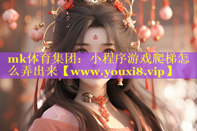 mk体育集团：小程序游戏爬梯怎么弄出来