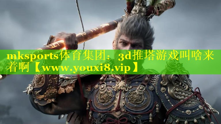 mksports体育集团：3d推塔游戏叫啥来着啊