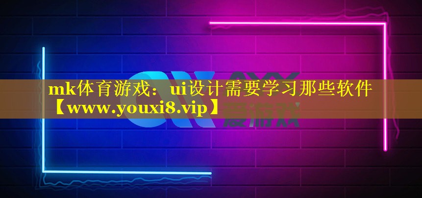 mk体育游戏：ui设计需要学习那些软件