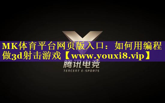 MK体育平台网页版入口：如何用编程做3d射击游戏