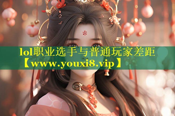 lol职业选手与普通玩家差距