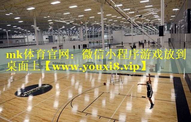 mk体育官网：微信小程序游戏放到桌面上