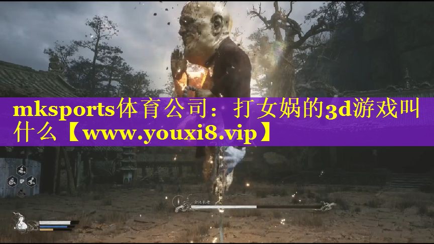mksports体育公司：打女娲的3d游戏叫什么