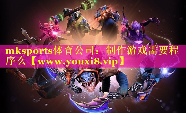 mksports体育公司：制作游戏需要程序么