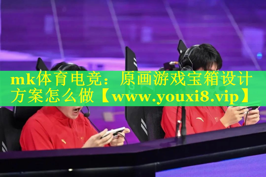 mk体育电竞：原画游戏宝箱设计方案怎么做