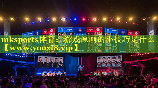 mksports体育：游戏原画的小技巧是什么