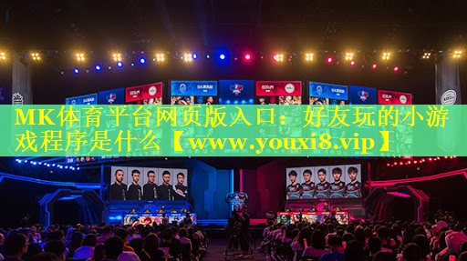 MK体育平台网页版入口：好友玩的小游戏程序是什么