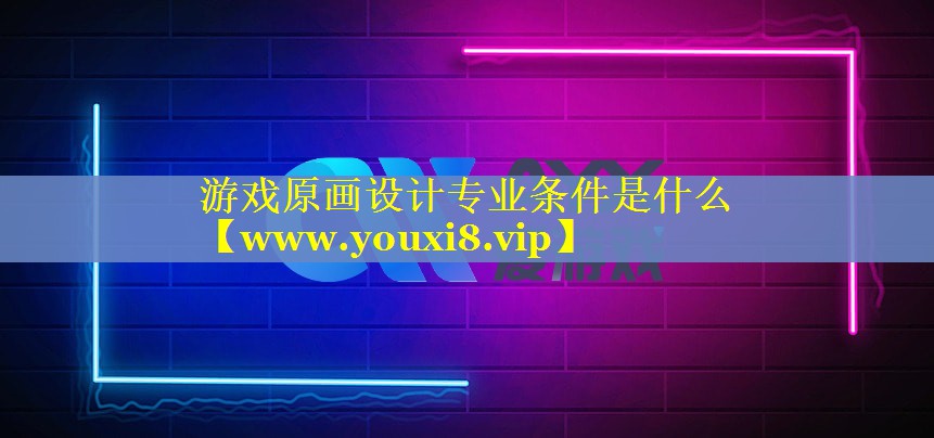 游戏原画设计专业条件是什么