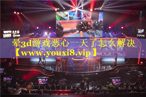 晕3d游戏恶心一天了怎么解决