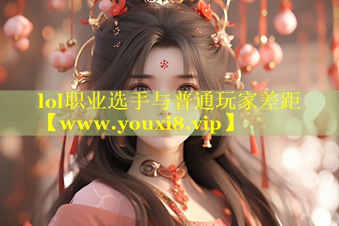 lol职业选手与普通玩家差距
